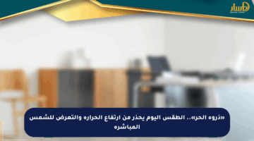 «ذروة الحر».. الطقس اليوم يحذر من ارتفاع الحرارة والتعرض للشمس المباشرة